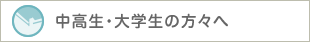 中高生・大学生の方々へ