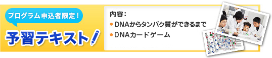 プログラム申込者限定！予習テキスト「準備中」　・DNAからタンパク質ができるまで　・DNAカードゲーム