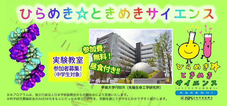 甲南大学 先端生命工学研究所 FIBER 実験教室参加者募集(中学生対象)参加費無料 昼食付き ※本プログラムは、独立行政法人日本学術振興会からの補助金により実施いたします。 ※科学研究費補助金(KAKENHI)をもとに行った大学での研究を、実験を通じて中学生にわかりやすく紹介します。