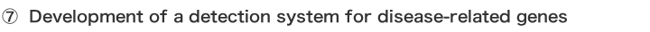 ⑦ Development of a detection system for disease-related genes